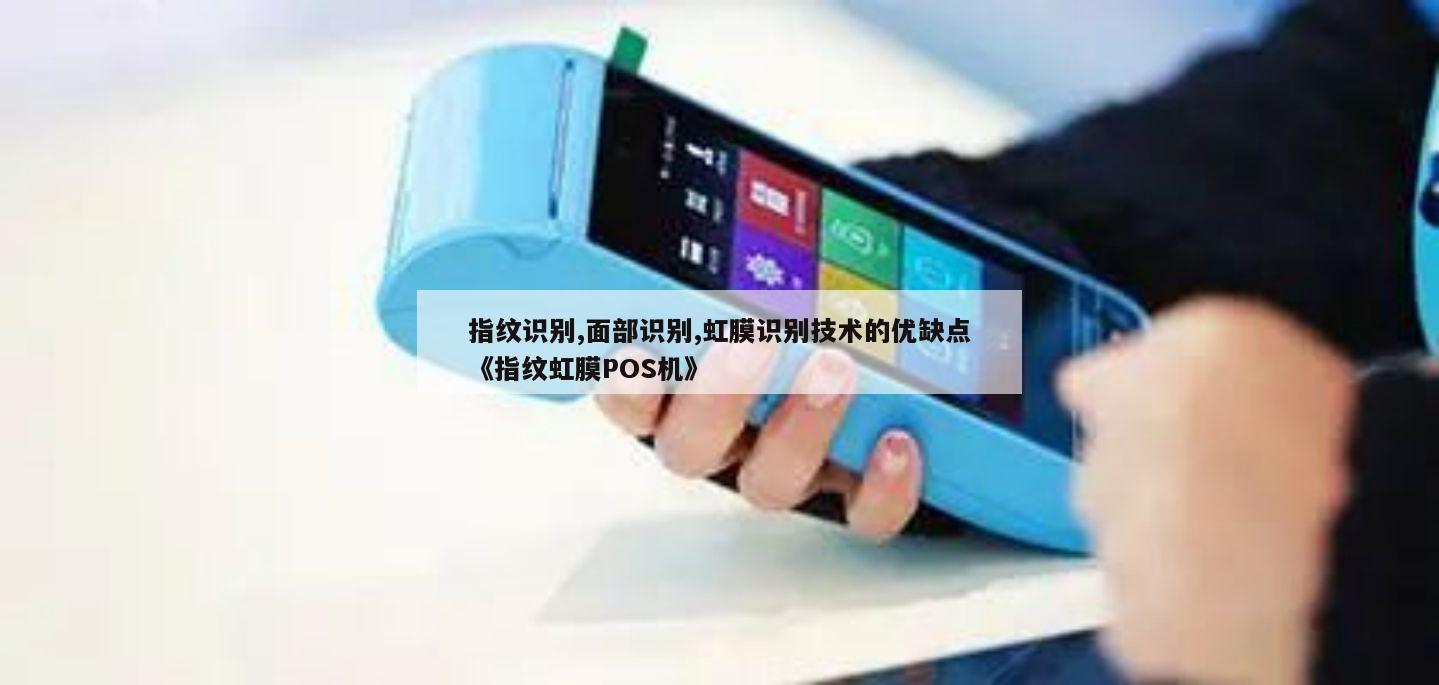 指纹识别,面部识别,虹膜识别技术的优缺点《指纹虹膜POS机》